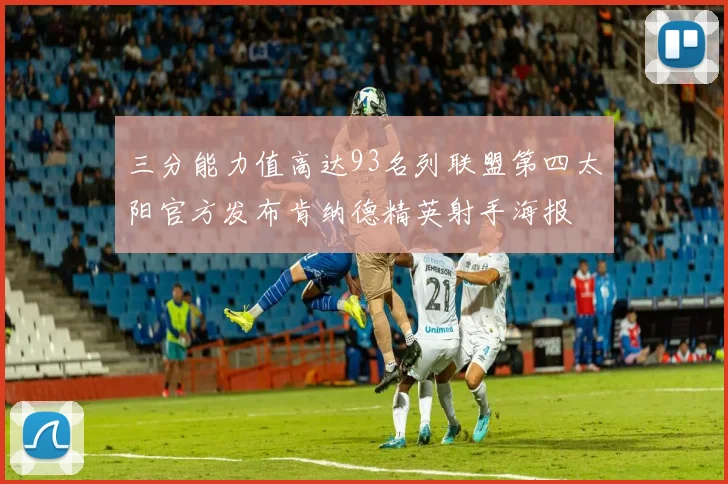 三分能力值高达93名列联盟第四太阳官方发布肯纳德精英射手海报