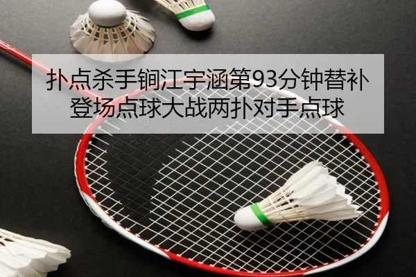 扑点杀手锏江宇涵第93分钟替补登场点球大战两扑对手点球